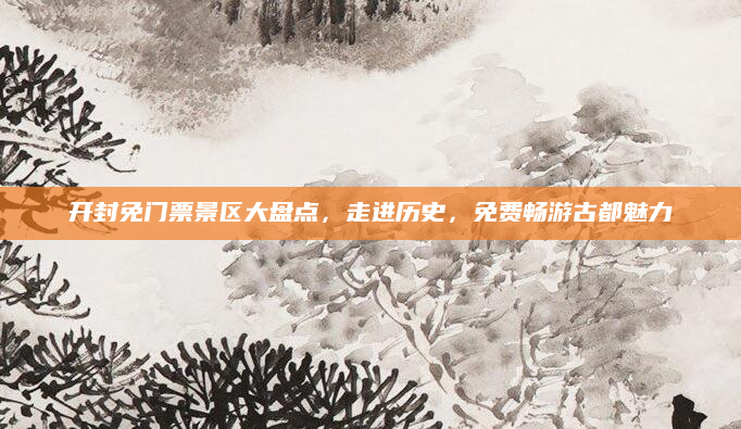开封免门票景区大盘点，走进历史，免费畅游古都魅力