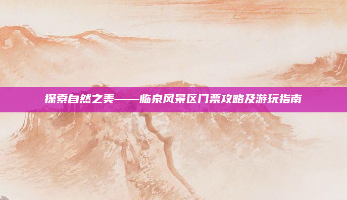探索自然之美——临泉风景区门票攻略及游玩指南
