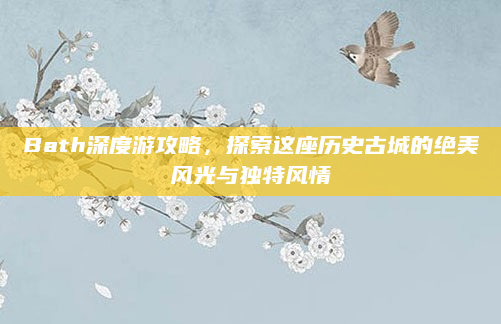 Bath深度游攻略,探索这座历史古城的绝美风光与独特风情