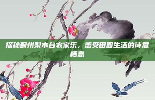 探秘蓟州梨木台农家乐,感受田园生活的诗意栖息