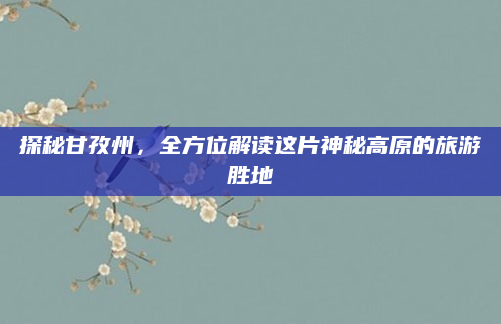 探秘甘孜州,全方位解读这片神秘高原的旅游胜地