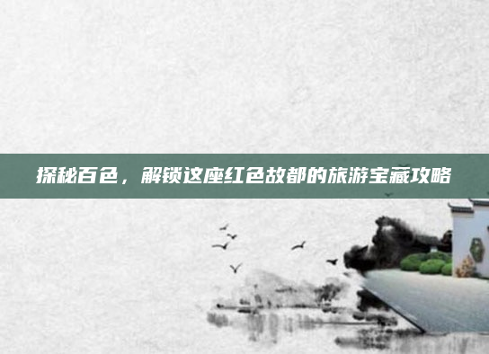 探秘百色,解锁这座红色故都的旅游宝藏攻略