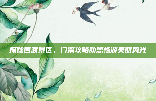 探秘西渡景区，门票攻略助您畅游美丽风光