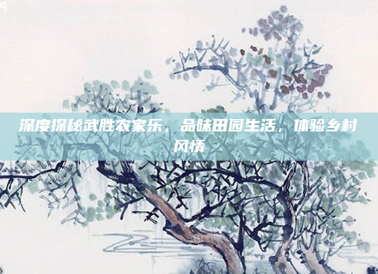 深度探秘武胜农家乐，品味田园生活，体验乡村风情