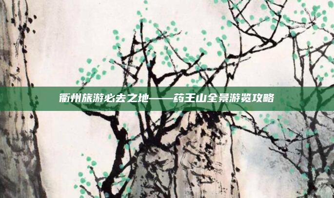 衢州旅游必去之地——药王山全景游览攻略