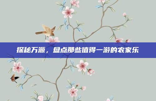 探秘万源,盘点那些值得一游的农家乐