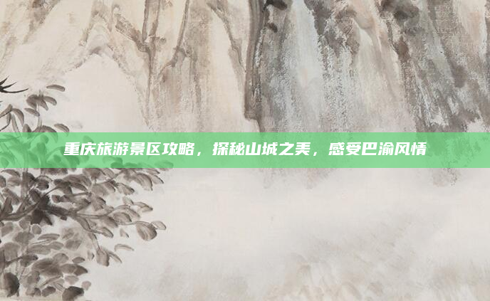 重庆旅游景区攻略,探秘山城之美,感受巴渝风情
