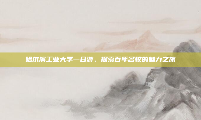 哈尔滨工业大学一日游,探索百年名校的魅力之旅
