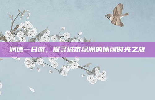 润德一日游，探寻城市绿洲的休闲时光之旅
