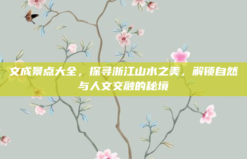 文成景点大全,探寻浙江山水之美,解锁自然与人文交融的秘境