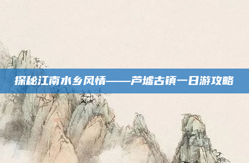 探秘江南水乡风情——芦墟古镇一日游攻略