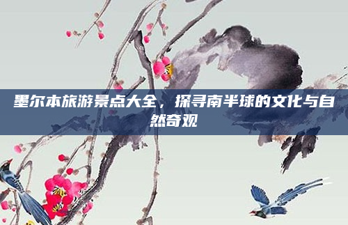 墨尔本旅游景点大全，探寻南半球的文化与自然奇观