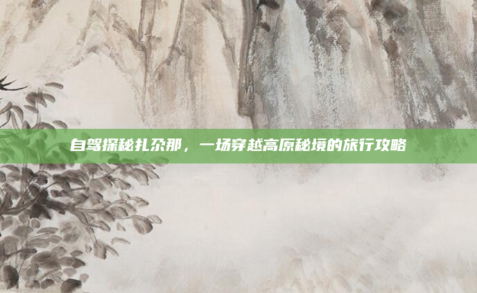 自驾探秘扎尕那,一场穿越高原秘境的旅行攻略