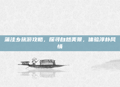 蒲洼乡旅游攻略,探寻自然美景,体验淳朴风情