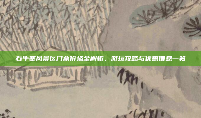 石牛寨风景区门票价格全解析，游玩攻略与优惠信息一览
