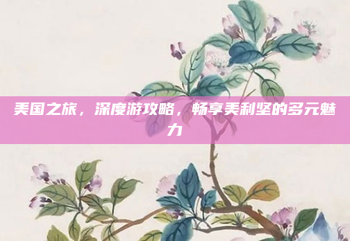美国之旅,深度游攻略,畅享美利坚的多元魅力