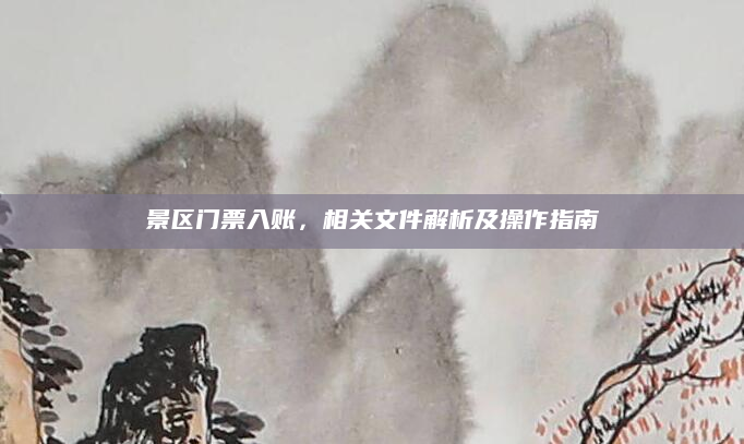 景区门票入账，相关文件解析及操作指南