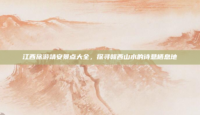 江西旅游靖安景点大全，探寻赣西山水的诗意栖息地