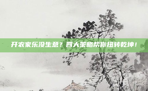 开农家乐没生意？四大策略帮你扭转乾坤！