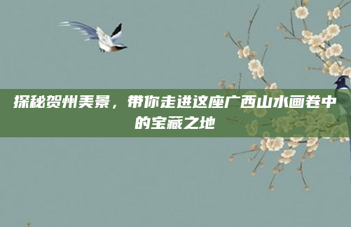探秘贺州美景,带你走进这座广西山水画卷中的宝藏之地