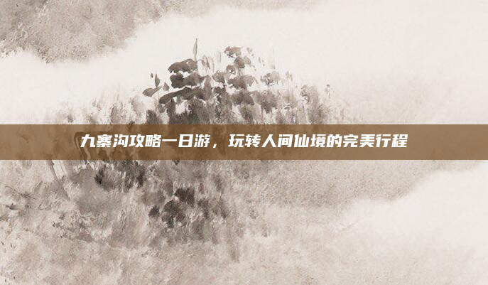 九寨沟攻略一日游，玩转人间仙境的完美行程