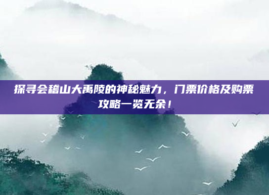 探寻会稽山大禹陵的神秘魅力,门票价格及购票攻略一览无余!