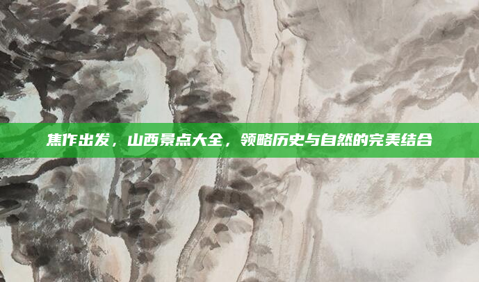 焦作出发，山西景点大全，领略历史与自然的完美结合