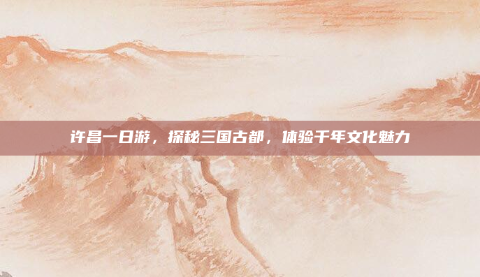 许昌一日游,探秘三国古都,体验千年文化魅力