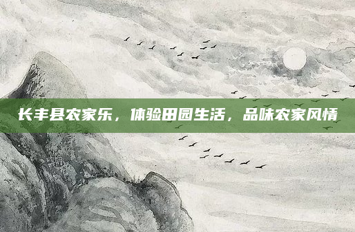 长丰县农家乐,体验田园生活,品味农家风情