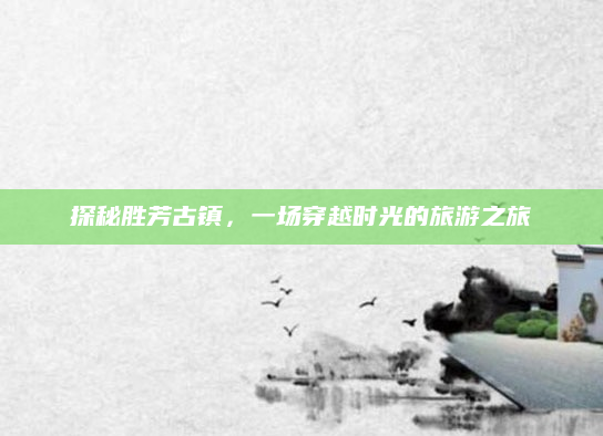 探秘胜芳古镇，一场穿越时光的旅游之旅