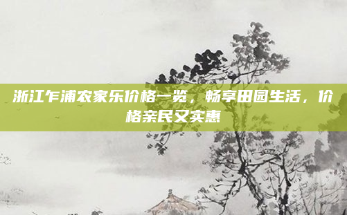 浙江乍浦农家乐价格一览，畅享田园生活，价格亲民又实惠