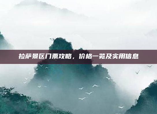 拉萨景区门票攻略,价格一览及实用信息