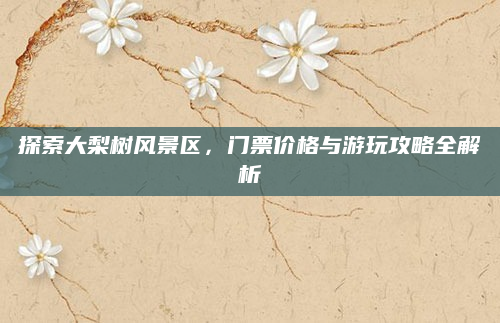 探索大梨树风景区,门票价格与游玩攻略全解析