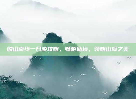 崂山南线一日游攻略，畅游仙境，领略山海之美