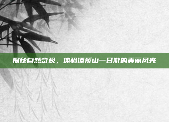 探秘自然奇观，体验潭溪山一日游的美丽风光