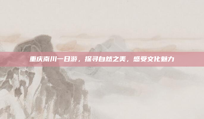 重庆南川一日游,探寻自然之美,感受文化魅力