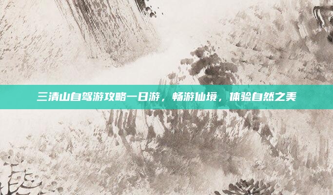 三清山自驾游攻略一日游，畅游仙境，体验自然之美