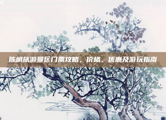 陈峭旅游景区门票攻略，价格、优惠及游玩指南