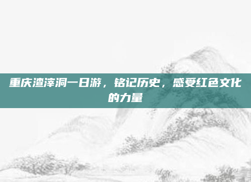 重庆渣滓洞一日游，铭记历史，感受红色文化的力量