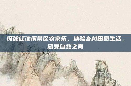 探秘红池坝景区农家乐，体验乡村田园生活，感受自然之美