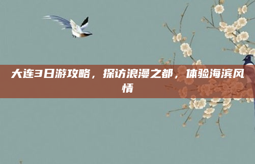 大连3日游攻略，探访浪漫之都，体验海滨风情