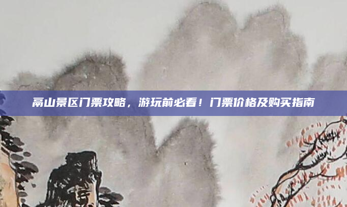 鬲山景区门票攻略，游玩前必看！门票价格及购买指南