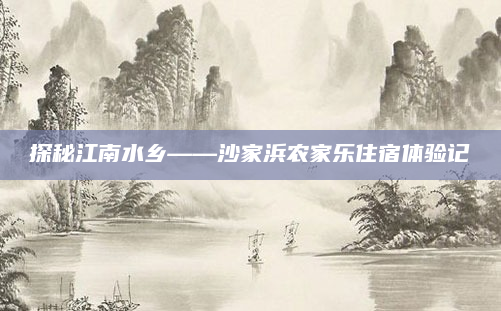 探秘江南水乡——沙家浜农家乐住宿体验记