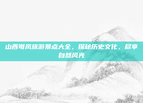 山西岢岚旅游景点大全,探秘历史文化,尽享自然风光