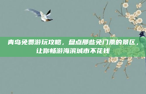 青岛免费游玩攻略，盘点那些免门票的景区，让你畅游海滨城市不花钱