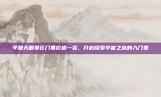 平塘天眼景区门票价格一览，开启探索宇宙之旅的入门费