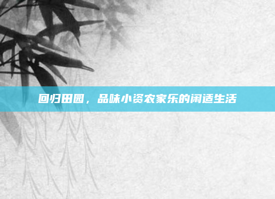回归田园,品味小资农家乐的闲适生活