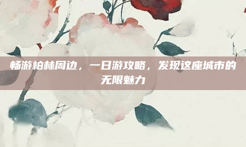 畅游柏林周边，一日游攻略，发现这座城市的无限魅力