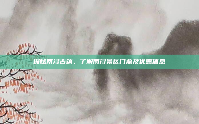 探秘南浔古镇，了解南浔景区门票及优惠信息