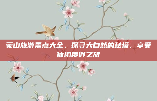 蒙山旅游景点大全，探寻大自然的秘境，享受休闲度假之旅